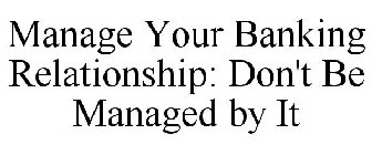 MANAGE YOUR BANKING RELATIONSHIP: DON'T BE MANAGED BY IT