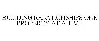 BUILDING RELATIONSHIPS ONE PROPERTY AT A TIME