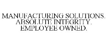 MANUFACTURING SOLUTIONS. ABSOLUTE INTEGRITY. EMPLOYEE OWNED.