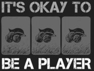 IT'S OKAY TO BE A PLAYER