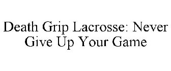 DEATH GRIP LACROSSE: NEVER GIVE UP YOUR GAME