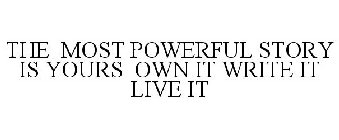 THE MOST POWERFUL STORY IS YOURS OWN IT WRITE IT LIVE IT