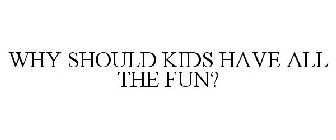 WHY SHOULD KIDS HAVE ALL THE FUN?