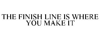 THE FINISH LINE IS WHERE YOU MAKE IT