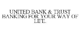 UNITED BANK & TRUST BANKING FOR YOUR WAY OF LIFE.