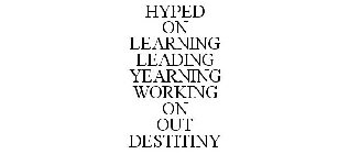 HYPED ON LEARNING LEADING YEARNING WORKING ON OUT DESTINY