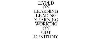 HYPED ON LEARNING LEADING YEARNING WORKING ON OUT DESTINY