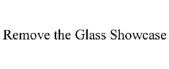 REMOVE THE GLASS SHOWCASE