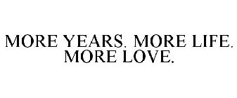 MORE YEARS. MORE LIFE. MORE LOVE.