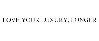 LOVE YOUR LUXURY, LONGER