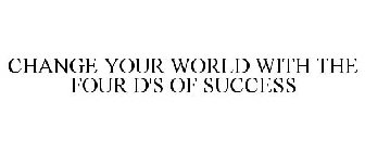 CHANGE YOUR WORLD WITH THE FOUR D'S OF SUCCESS