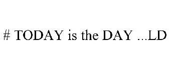 # TODAY IS THE DAY ...LD
