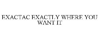 EXACTAC EXACTLY WHERE YOU WANT IT
