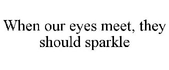 WHEN OUR EYES MEET, THEY SHOULD SPARKLE