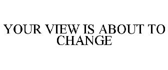 YOUR VIEW IS ABOUT TO CHANGE
