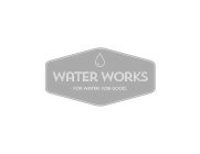 WATER WORKS FOR WATER. FOR GOOD.