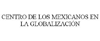 CENTRO DE LOS MEXICANOS EN LA GLOBALIZACIÓN