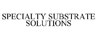 SPECIALTY SUBSTRATE SOLUTIONS