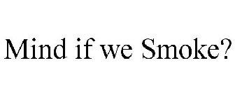 MIND IF WE SMOKE?