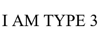 I AM TYPE 3