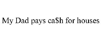 MY DAD PAYS CA$H FOR HOUSES