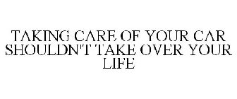 TAKING CARE OF YOUR CAR SHOULDN'T TAKE OVER YOUR LIFE