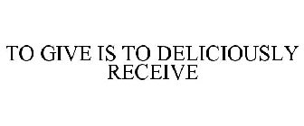 TO GIVE IS TO DELICIOUSLY RECEIVE