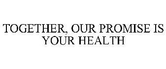 TOGETHER, OUR PROMISE IS YOUR HEALTH