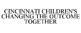 CINCINNATI CHILDREN'S CHANGING THE OUTCOME TOGETHER