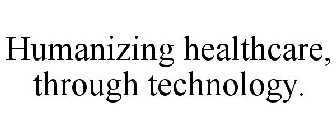 HUMANIZING HEALTHCARE, THROUGH TECHNOLOGY.