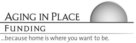 AGING IN PLACE FUNDING...BECAUSE HOME IS WHERE YOU WANT TO BE.