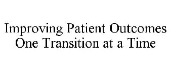 IMPROVING PATIENT OUTCOMES ONE TRANSITION AT A TIME