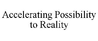 ACCELERATING POSSIBILITY TO REALITY