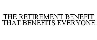 THE RETIREMENT BENEFIT THAT BENEFITS EVERYONE