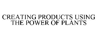 CREATING PRODUCTS USING THE POWER OF PLANTS