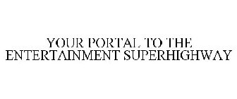 YOUR PORTAL TO THE ENTERTAINMENT SUPERHIGHWAY