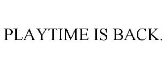 PLAYTIME IS BACK.