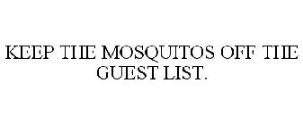 KEEP THE MOSQUITOS OFF THE GUEST LIST.