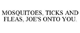 MOSQUITOES, TICKS AND FLEAS, JOE'S ONTO YOU.