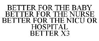 BETTER FOR THE BABY BETTER FOR THE NURSE BETTER FOR THE NICU OR HOSPITAL BETTER X3