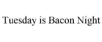 TUESDAY IS BACON NIGHT