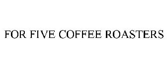 FOR FIVE COFFEE ROASTERS