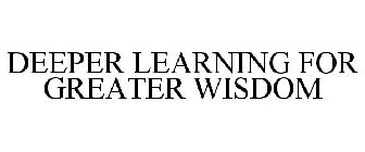 DEEPER LEARNING FOR GREATER WISDOM