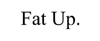 FAT UP.