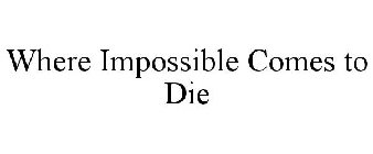 WHERE IMPOSSIBLE COMES TO DIE