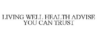 LIVING WELL HEALTH ADVISE YOU CAN TRUST