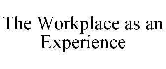 THE WORKPLACE AS AN EXPERIENCE