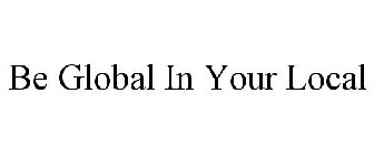 BE GLOBAL IN YOUR LOCAL