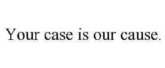 YOUR CASE IS OUR CAUSE.