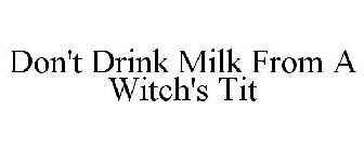 DON'T DRINK MILK FROM A WITCH'S TIT